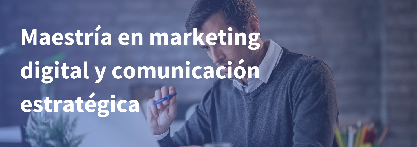 Maestría en Marketing Dígital y Comunicación Estratégica